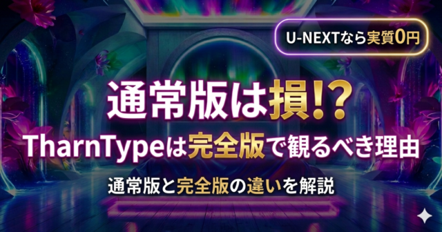 【完全版】TharnTypeは通常版だと損？本国放送との違いとU-NEXT無料完走術