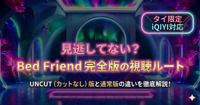 Bed FriendのUNCUT版と通常版の違いは？タイ地域向け配信の視聴ルートを解説