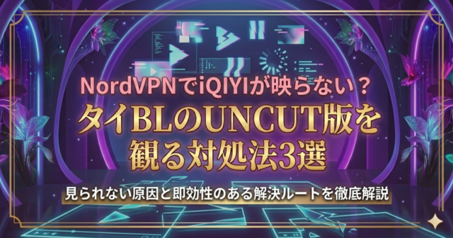 NordVPNでタイBLが表示されないときの確認ポイント3選｜iQIYI利用時の対処法まとめ