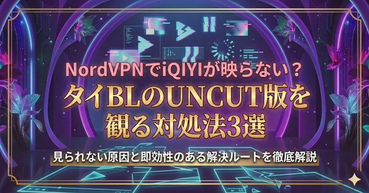 NordVPNでタイBLが表示されないときの確認ポイント3選｜iQIYI利用時の対処法まとめ