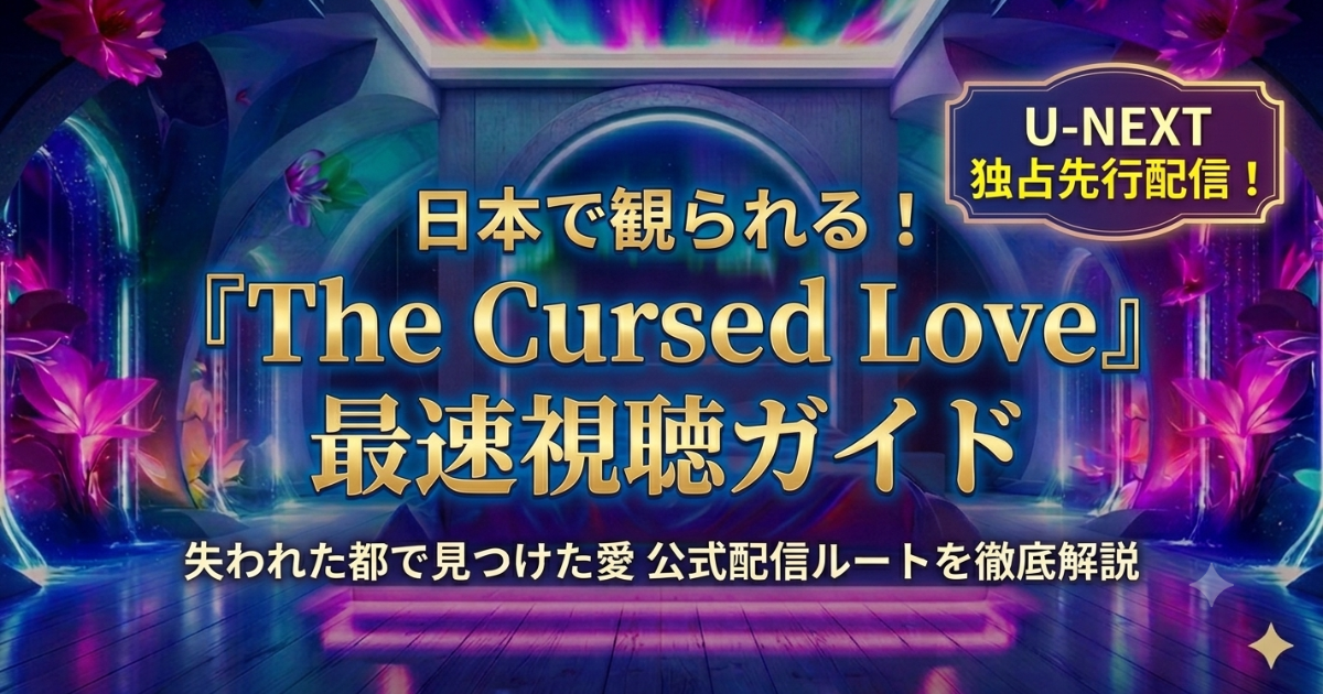 『The Cursed Love／失われた都で見つけた愛』日本配信の視聴方法！YouTubeのジオブロック対策とU-NEXT独占ルートを解説