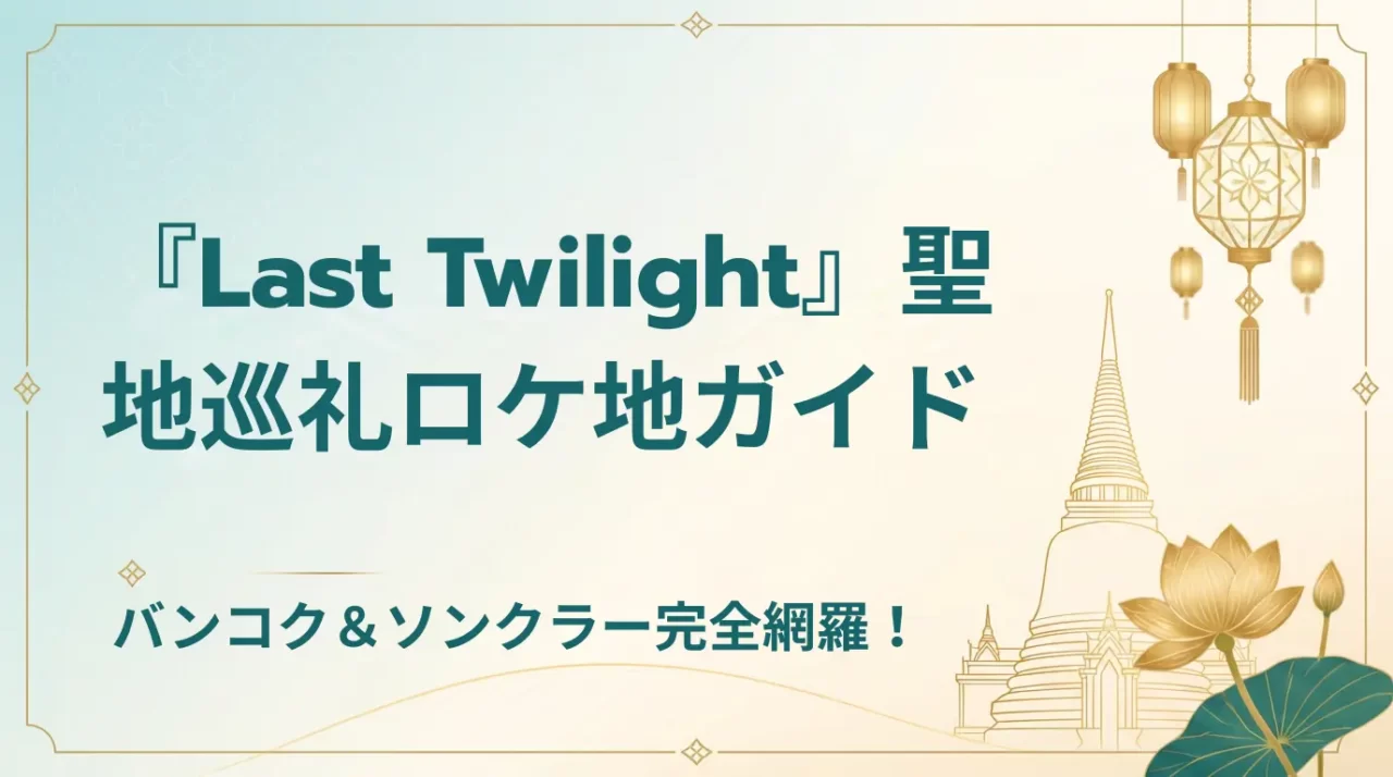 【2026】Last Twilight聖地巡礼｜バンコク・ソンクラー