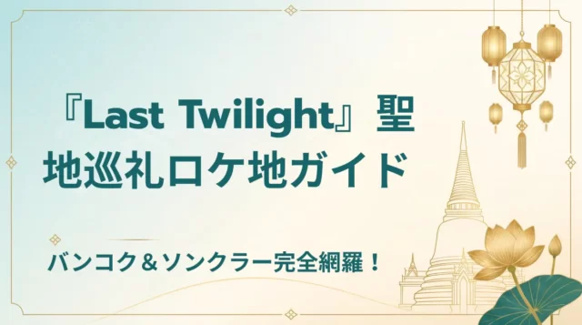 【2026】Last Twilight聖地巡礼｜バンコク・ソンクラー