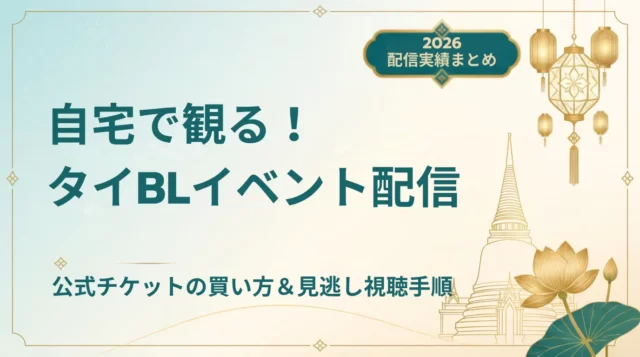 【2026年最新】タイBLイベントのライブ配信・見逃し配信まとめ｜配信チケットの買い方
